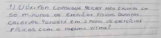 1) UÓxiton consegue perder 1600 CALorias Em so minutos de Exercicios físicos. QUAnTAS CALorias Perderá Em 2 horas de exercícios Físicos, com o mesmo vírmo?