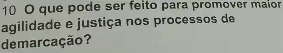 10 0 qu e pode ser feit o para promover maior
ag ilidade e justica n os pr oces sos de
demar cação?