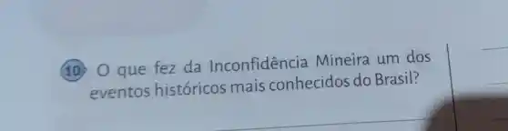 (10) 0 que fez da Inconfidência Mineira um dos
eventos históricos mais conhecidos do Brasil?