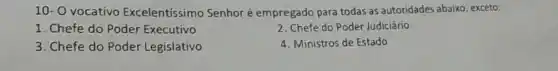 10- 0 vocativo Excelentíssimo Senhor é empregado para todas as autoridades abaixo , exceto:
1. Chefe do Poder Executivo
2. Chefe do Poder Judiciário
3. Chefe do Poder Legislativo
4. Ministros de Estado