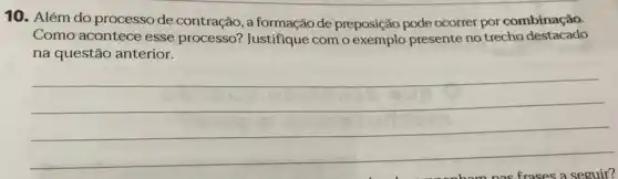 10. Além do processo de contração, a formação de preposição pode ocorrer por combinação.
Como acontece esse Justifique com o presente no trecho destacado
na questão anterior.
__
frases a seguir?