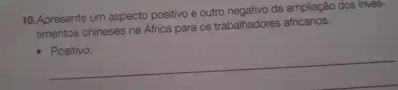 10 .Apresente um aspecto positivo e outro negativo da ampliação dos inves-
timentos chineses na Africa para os trabalhadores africanos.
__