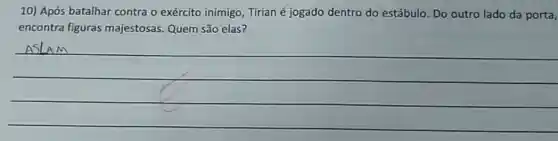 10) Após batalhar contra o exército inimigo, Tirian é jogado dentro do estábulo. Do outro lado da porta,
encontra figuras majestosas. Quem são elas?
__