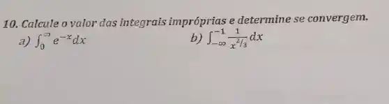 10. Calcule o valor das integrais impróprias e determine se convergem.
int _(0)^infty e^-xdx
int _(-infty )^-1(1)/(x^2/3)dx