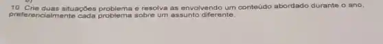 10. Crie duas situações e resolva as envolvendo um conteúdo abordado durante o ano
preferer mente cada problema sobre um assunto diferente.