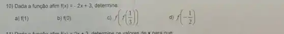 10) Dada a função afim f(x)=-2x+3 determine:
a) f(1)
b) f(0)
c) f(f((1)/(3)))
d) f(-(1)/(2))