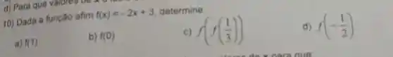 10) Dada a função afim
f(x)=-2x+3 determine:
c) f(f((1)/(3)))
d) f(-(1)/(2))
a) f(1)
b) f(0)