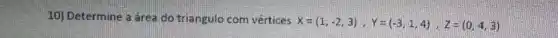 10) Determine a area do triangulo com vértices
X=(1,-2,3),Y=(-3,1,4),Z=(0,4,3)