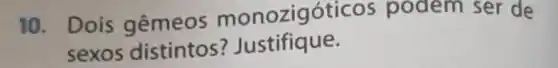 10. Dois gemeos m onozigóticc s podem ser de
sexos distintos ? Justifique.