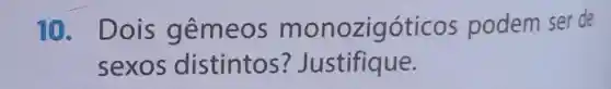 10 . Dois gêmeos m onozigóticos podem ser de
sexos distintos ? Justifique.