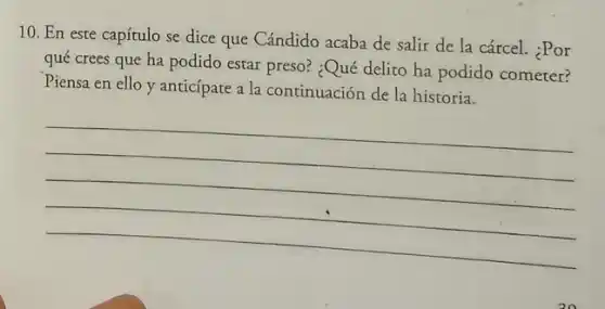 10. En este capítulo se dice que Cándido acaba de salir de la cárcel. ¿Por
qué crees que ha podido estar preso? :Qué delito ha podido cometer?
Piensa en ello y anticípate a la continuación de la historia.
__