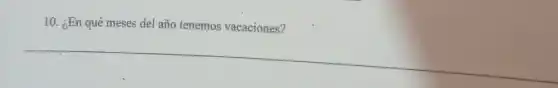 10. ¿En qué meses del año tenemos vacaciones?
__