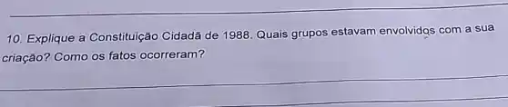 10. Explique a Constituição Cidadã de 1988. Quais grupos estavam envolvidos com a sua
criação? Como os fatos ocorreram?
__