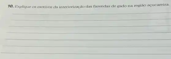 10. Explique os motivos da interiorização das fazendas de gado na região açucareira.
__