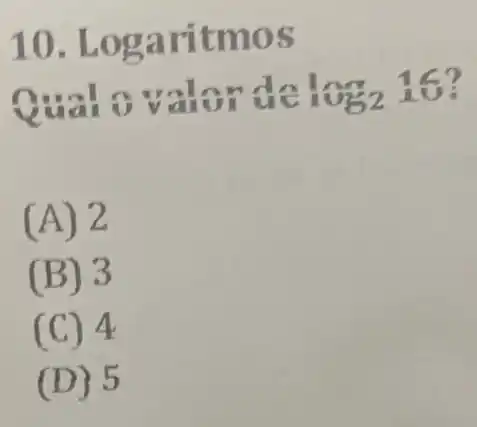 10. Logari tmos
log_(2)16 16?
(A) 2
(B) 3
(C) 4
(D) 5