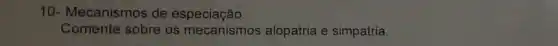 10- Mecanismos de especiação.
Comente sobre os mecanismos alopatria e simpatria.