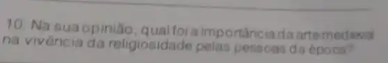 10. Na sua opinião portância da arte medieval
na vivência da religiosida de pelas pessoas da época?
