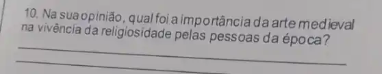 10. Na suaopinião ,qualfoi aimportânciadaarte medieval
na vivência da religiosidade pelas pessoas da época?
__