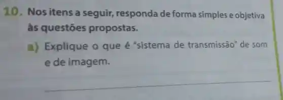 10. Nos itens a seguir responda deforma simples e objetiva
às questōes propostas.
a) Explique o que é "sistema de transmissão de som
ede imagem.
__