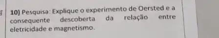 10) Pesquisa: Explique o experimento de Oersted e a
consequente descoberta da relação entre
eletricidade e magnetismo.