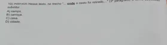 10) (Pooor3535) Nesse texto no trecho __ onde o cesto foi retirado __ (3^circ  paragrafor, 6 tomo doo
substitui
A) campo.
B) carroça.
C) casa.
D) cidade.