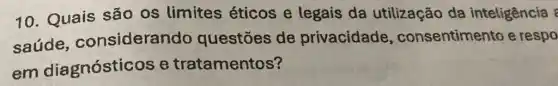 10. Quais são os limites éticos e legais da utilização da inteligência :
saúde considerando questōes de privacidade , consentimento e respo
em diagnósticc s e tratamentos?