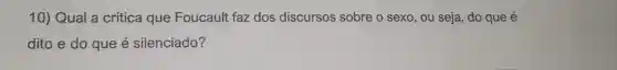 10) Qual a crítica que Foucault faz dos discursos sobre o sexo, ou seja, do que é
dito e do que é silenciado?