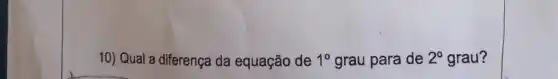 10) Qual a diferença da equação de 1^circ  grau para de 2^circ  grau?