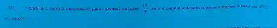 10) Qual éo tempo necessário para receber de juros (12)/(5) de um capital aplicado a juros simples a taxa de 20% 
ao ano?