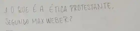 1.0 QUE É A ÉTICA PROTESTANTE, SEGUNDO MAX WEBER?