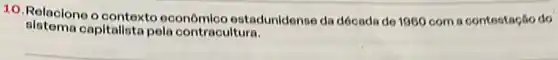 10. Relacione o contexto econômlco estadunidense da década de 1960 com a contestação do
sistema capitalista pela contracultura.