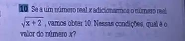 10 Seaum númeroreal xadicionamos onúmero real
sqrt (x+2) vamos obter 10. Nessas condiqōes, qual é o
valor do número X?