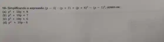 10- Simplificando a expressão (p-3)cdot (p+3)+(p+4)^2-(p-1)^2 obtém-se:
(a) p^2+10p+8
(b) p^2+10p+7
p^2+10p+6
(d) p^2+10p-6