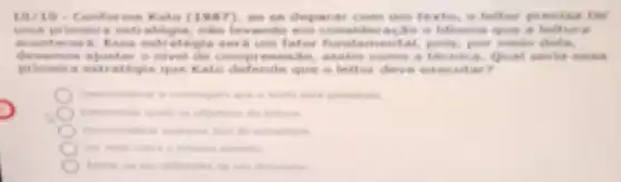 10/1 - Conforme Kate (1987), ao se depar ar com um texto a leitor precisa ter
uma primeira estrategia, nào levando em consideracilo o idioma que a leitura
acontecerk. fissa estrategia será um fator fundamental, pols, por melo
devemos ajustar o nivel de compreensio assim como a tecnic a. Qual seria essa
primeira estratégia que Kato defende que o leltor deve executar?
do lesture.
entrategis