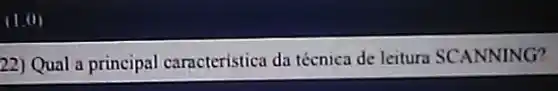 (1.0)
22) Qual a principal caracteristica da técnica de leitura SCANNING?