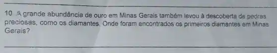 10.4 grande abundância de ouro em Minas Gerais também levou à descoberta de pedras
preciosas ,como os diamantes . Onde foram encontrados os primeiros diamantes em Minas
Gerais?
__