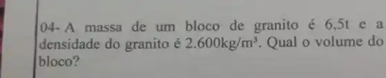 104-A massa de um bloco de granito é 6,5t e a
densidade do granito é 2.600kg/m^3 Qual o volume do
bloco?