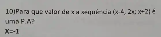 10)Par que valor de xa sequência (x-4;2x;x+2) é
uma P.A ?
X=-1