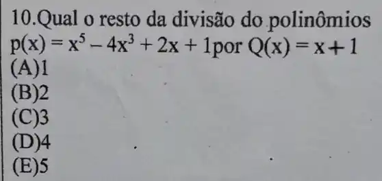 10.Qual o resto da divisão do .polinôm IOS
p(x)=x^5-4x^3+2x+1porQ(x)=x+1
(A) 1
(B)2
(C)3
(D) 4
(E)5