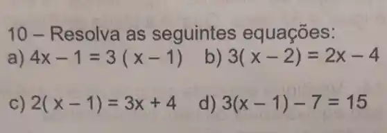 10-Re solva as se guintes e es:
a) 4x-1=3(x-1)
3(x-2)=2x-4
C) 2(x-1)=3x+4
d) 3(x-1)-7=15