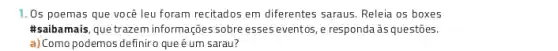 1.0s poemas que você leu foram recitados em diferentes saraus. Releia os boxes
#saibamais, que trazem informações sobre esses eventos ,e responda às questões.
a)Como podemos definir o que é um sarau?