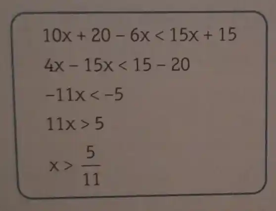 10x+20-6xlt 15x+15
4x-15xlt 15-20
-11xlt -5
11xgt 5
xgt (5)/(11)