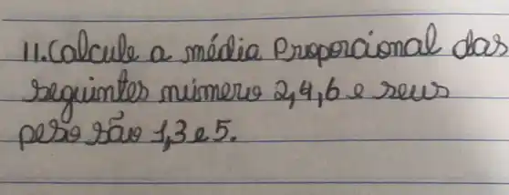 11. Calcule a média Proporcional das seguintes nimeros 2,4,6 e rews perso são 1,3 e 5.