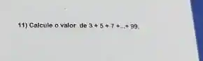 11) Calcule o valor de 3+5+7+ldots +99