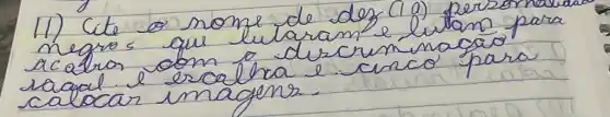 11) Cite o nome de des (19) perzor nava negros que lutaram e lutan para acabos com a dircruminacao ragal e escalha e cinco para calocar imagens.