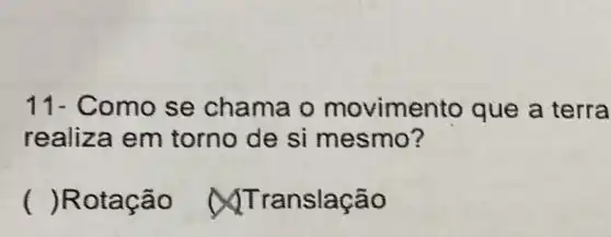 11- Como se chama o movime nto que a terra
realiz a em torno de si mesmo?
() Rotação ranslaca o