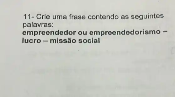 11- Crie uma frase contendo as seguintes
palavras:
empreendedor ou empreen dedorismo -
lucro -missão social