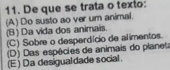 11. D e que texto:
(A)D mai
(B) Da vida ais.
(C) Sobre o desperdic lo de a imentos.
(D) Das e spécies de animals do planete
(E) Da des loualdades ocial.