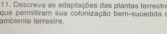 11. Descreva as adaptações das plantas terrestre
que permitiram sua colonização bem -sucedida c
ambiente terrestre.