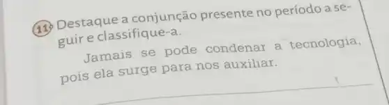 (11) Destaque a conjunção presente no período a se-
guire classifique-a.
Jamais se pode condenar a tecnologia
pois ela surge para nos auxiliar.